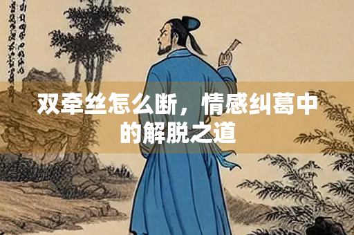 双牵丝怎么断，情感纠葛中的解脱之道