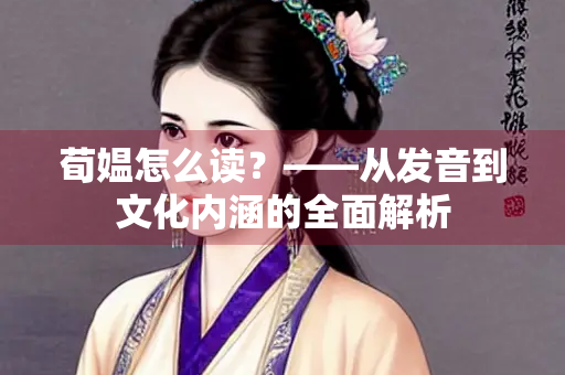 荀媪怎么读？——从发音到文化内涵的全面解析