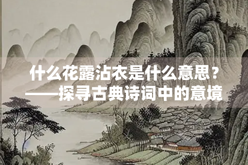 什么花露沾衣是什么意思？——探寻古典诗词中的意境与情感