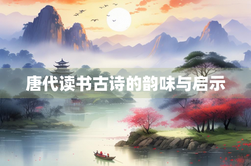 唐代读书古诗的韵味与启示