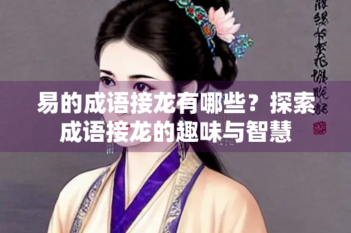 易的成语接龙有哪些？探索成语接龙的趣味与智慧