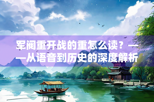 军阀重开战的重怎么读？——从语音到历史的深度解析