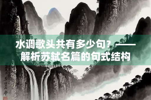 水调歌头共有多少句？——解析苏轼名篇的句式结构