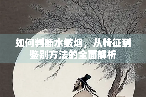 如何判断水皱烟，从特征到鉴别方法的全面解析