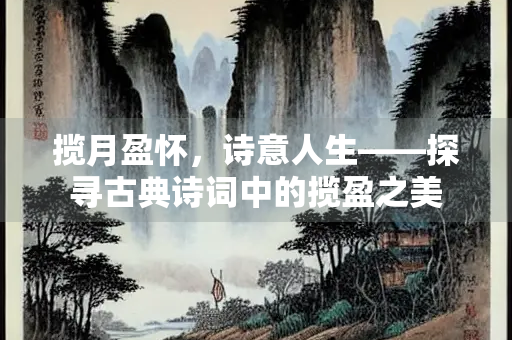 揽月盈怀，诗意人生——探寻古典诗词中的揽盈之美
