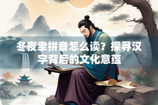 冬夜聿拼音怎么读？探寻汉字背后的文化意蕴