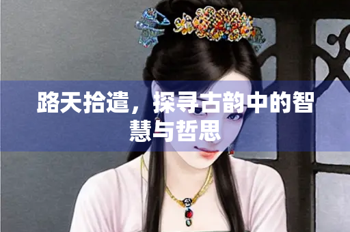 路天拾遣，探寻古韵中的智慧与哲思