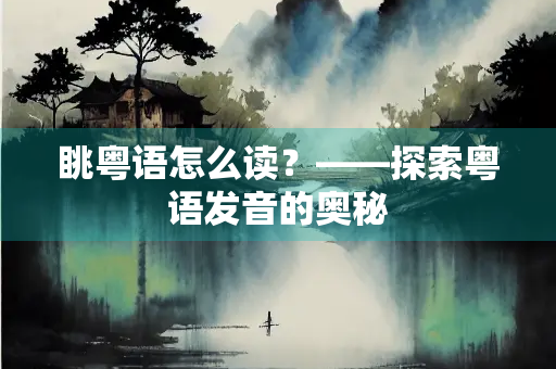 眺粤语怎么读？——探索粤语发音的奥秘