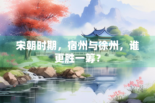 宋朝时期，宿州与徐州，谁更胜一筹？