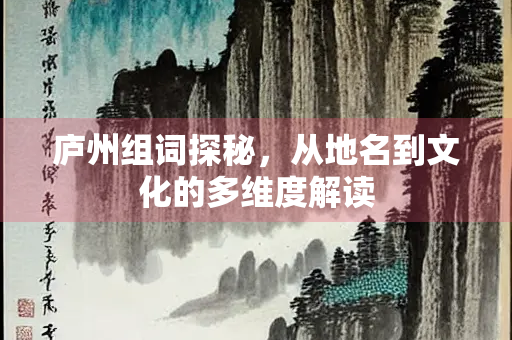 庐州组词探秘，从地名到文化的多维度解读