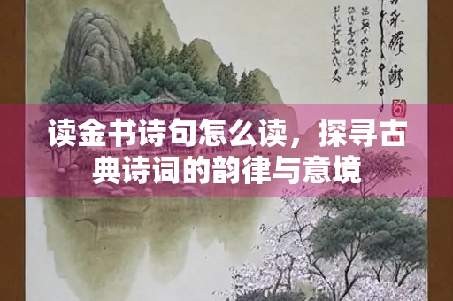 读金书诗句怎么读，探寻古典诗词的韵律与意境