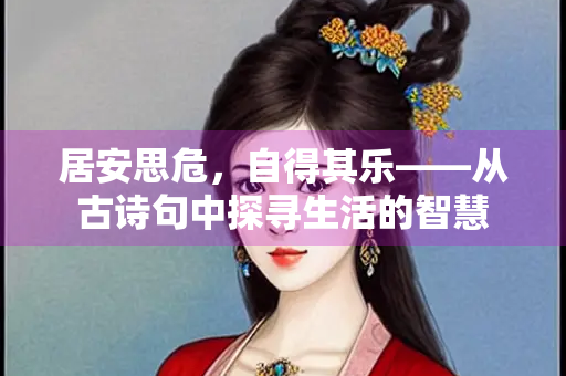居安思危，自得其乐——从古诗句中探寻生活的智慧