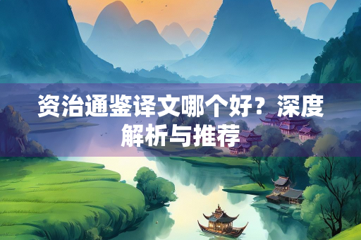 资治通鉴译文哪个好？深度解析与推荐