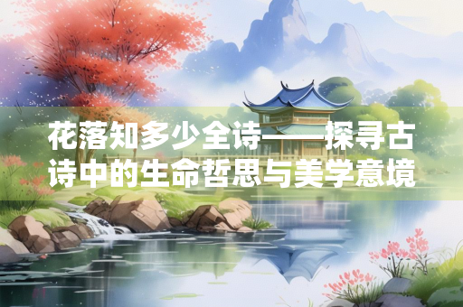花落知多少全诗——探寻古诗中的生命哲思与美学意境
