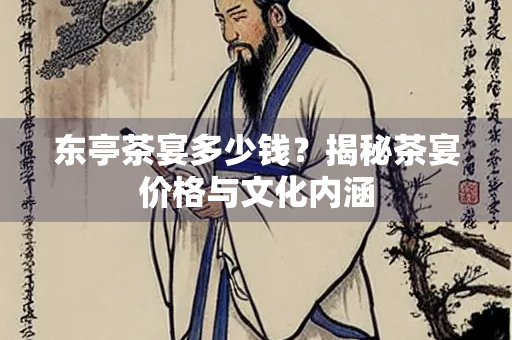 东亭茶宴多少钱？揭秘茶宴价格与文化内涵