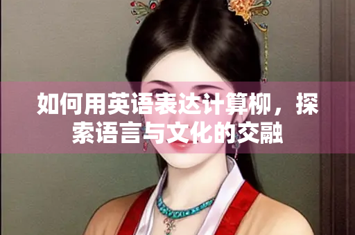 如何用英语表达计算柳，探索语言与文化的交融