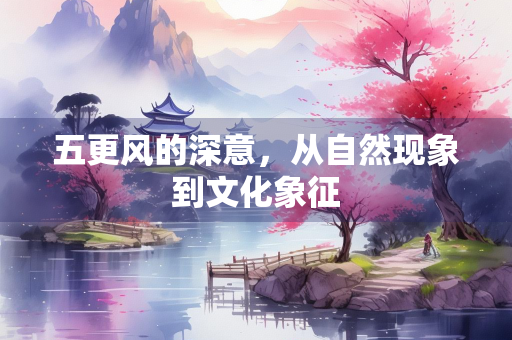 五更风的深意，从自然现象到文化象征