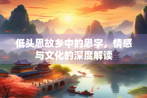 低头思故乡中的思字，情感与文化的深度解读