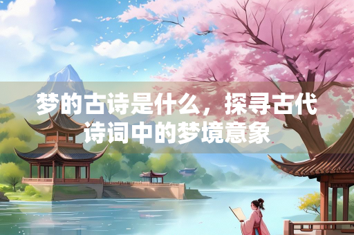梦的古诗是什么，探寻古代诗词中的梦境意象