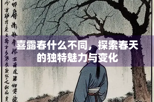喜露春什么不同，探索春天的独特魅力与变化