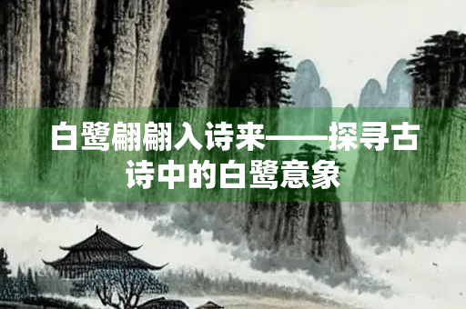 白鹭翩翩入诗来——探寻古诗中的白鹭意象
