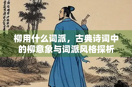 柳用什么词派，古典诗词中的柳意象与词派风格探析
