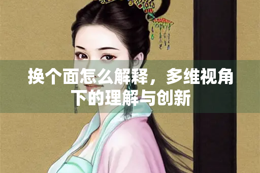 换个面怎么解释，多维视角下的理解与创新