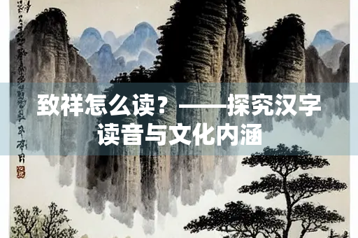 致祥怎么读？——探究汉字读音与文化内涵