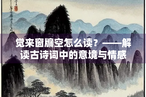 觉来窗牖空怎么读？——解读古诗词中的意境与情感