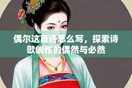 偶尔这首诗怎么写，探索诗歌创作的偶然与必然