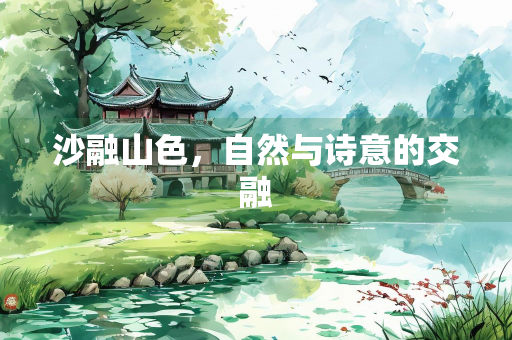 沙融山色，自然与诗意的交融