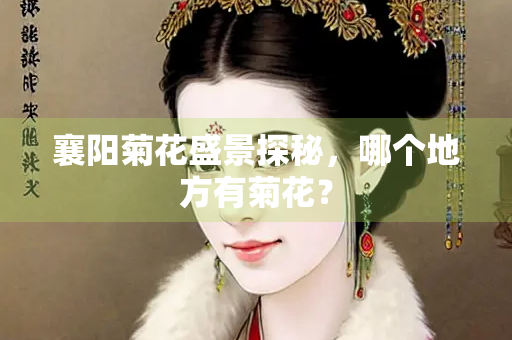 襄阳菊花盛景探秘，哪个地方有菊花？