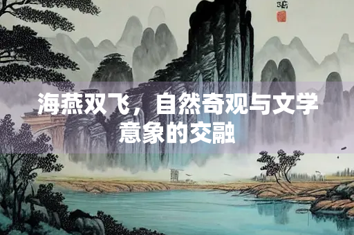 海燕双飞，自然奇观与文学意象的交融
