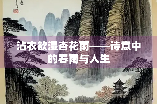 沾衣欲湿杏花雨——诗意中的春雨与人生