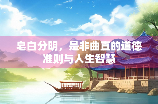 皂白分明，是非曲直的道德准则与人生智慧