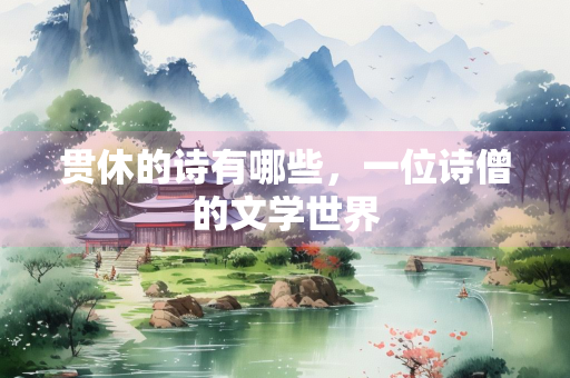 贯休的诗有哪些，一位诗僧的文学世界