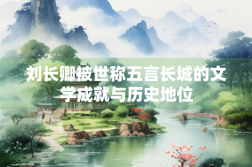 刘长卿被世称五言长城的文学成就与历史地位