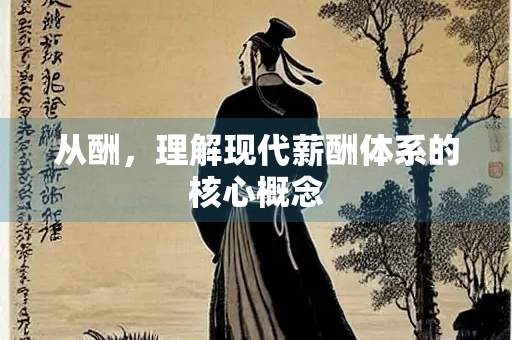 从酬，理解现代薪酬体系的核心概念
