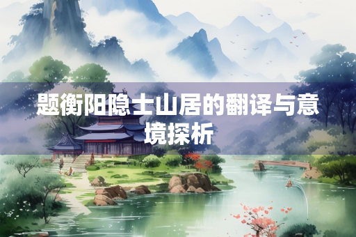 题衡阳隐士山居的翻译与意境探析