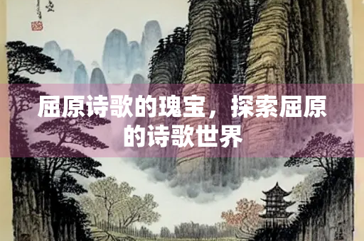 屈原诗歌的瑰宝，探索屈原的诗歌世界