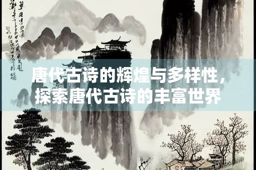 唐代古诗的辉煌与多样性，探索唐代古诗的丰富世界
