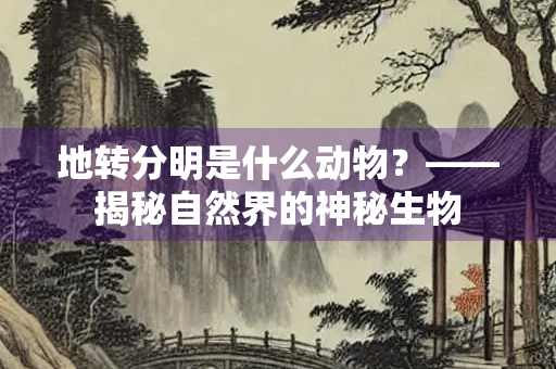 地转分明是什么动物？——揭秘自然界的神秘生物