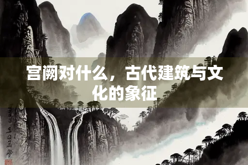 宫阙对什么，古代建筑与文化的象征