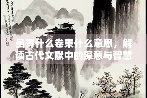 虽有什么卷束什么意思，解读古代文献中的深意与智慧