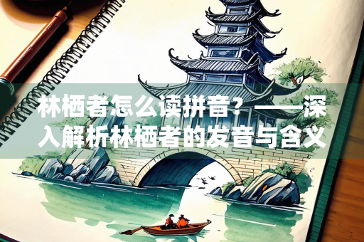 林栖者怎么读拼音？——深入解析林栖者的发音与含义
