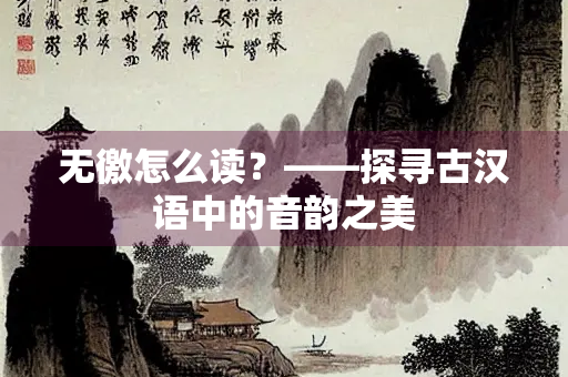 无徼怎么读？——探寻古汉语中的音韵之美