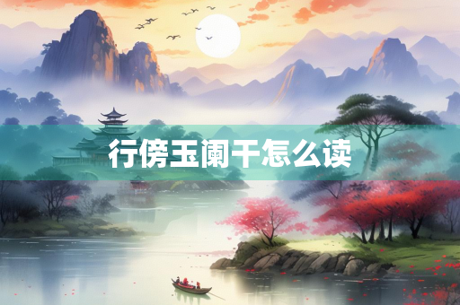 行傍玉阑干怎么读