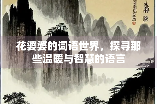 花婆婆的词语世界,探寻那些温暖与智慧的语言 花婆婆的词语世界,探寻那些温暖与智慧的语言