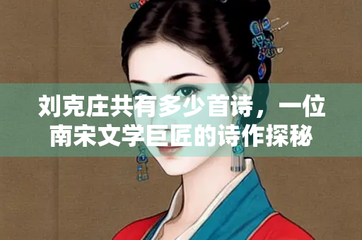 刘克庄共有多少首诗，一位南宋文学巨匠的诗作探秘