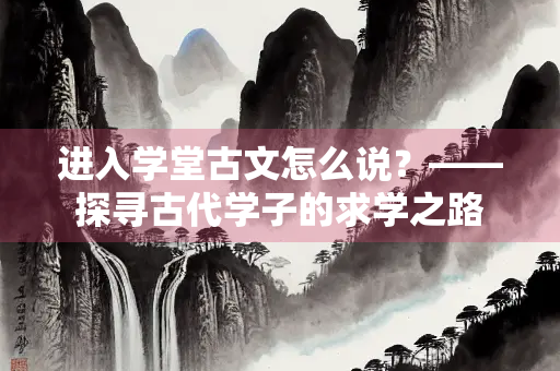 进入学堂古文怎么说？——探寻古代学子的求学之路